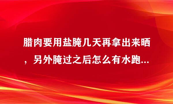 腊肉要用盐腌几天再拿出来晒，另外腌过之后怎么有水跑出来，是要密封吗
