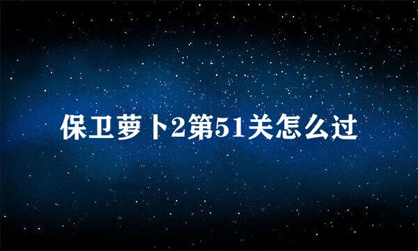 保卫萝卜2第51关怎么过