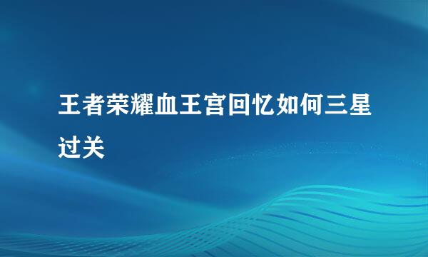 王者荣耀血王宫回忆如何三星过关