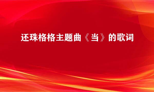 还珠格格主题曲《当》的歌词