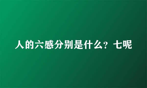 人的六感分别是什么?七呢