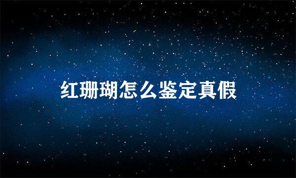 红珊瑚怎么鉴定真假