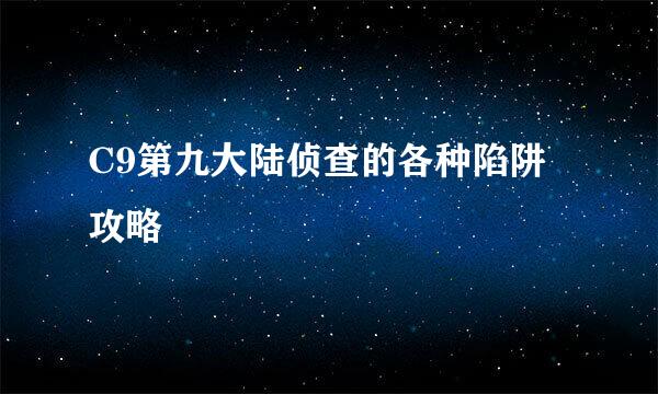 C9第九大陆侦查的各种陷阱攻略