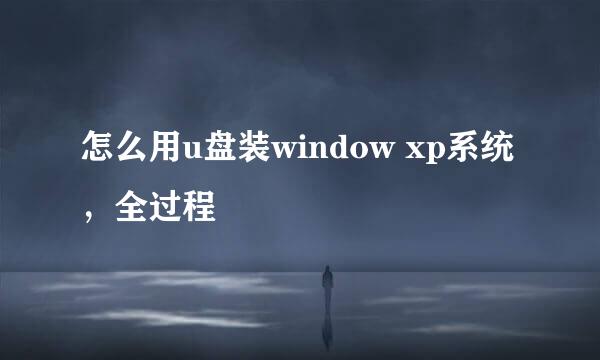 怎么用u盘装window xp系统，全过程
