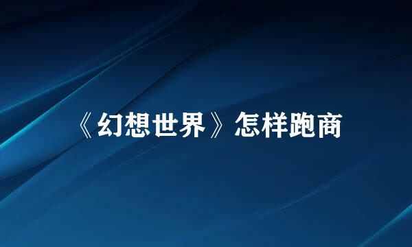 《幻想世界》怎样跑商