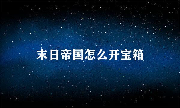 末日帝国怎么开宝箱