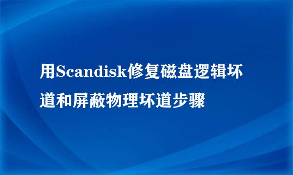 用Scandisk修复磁盘逻辑坏道和屏蔽物理坏道步骤