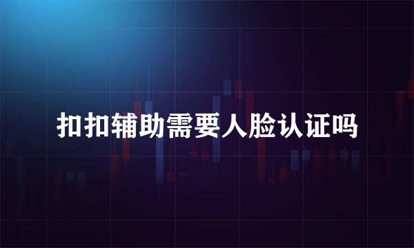 扣扣辅助需要人脸认证吗