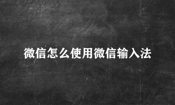 微信怎么使用微信输入法