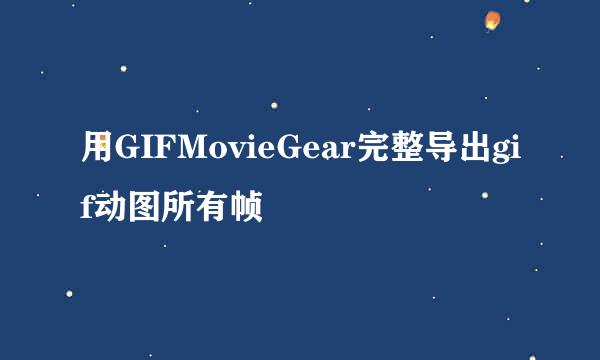 用GIFMovieGear完整导出gif动图所有帧