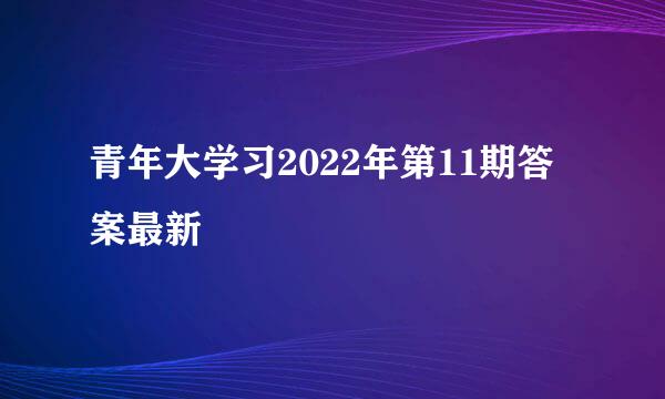 青年大学习2022年第11期答案最新