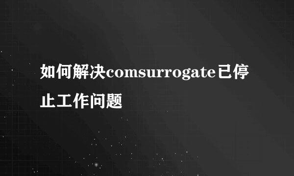 如何解决comsurrogate已停止工作问题