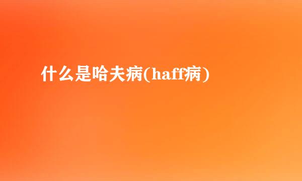 什么是哈夫病(haff病)