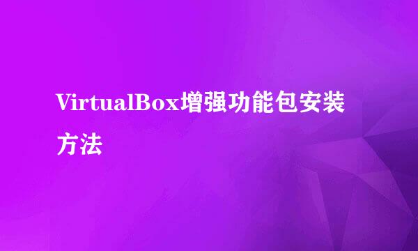 VirtualBox增强功能包安装方法
