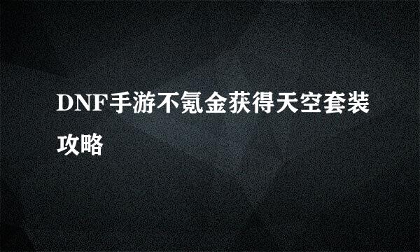 DNF手游不氪金获得天空套装攻略