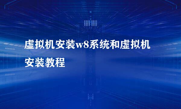 虚拟机安装w8系统和虚拟机安装教程