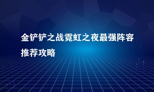金铲铲之战霓虹之夜最强阵容推荐攻略