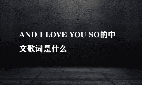 AND I LOVE YOU SO的中文歌词是什么
