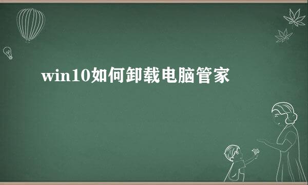 win10如何卸载电脑管家