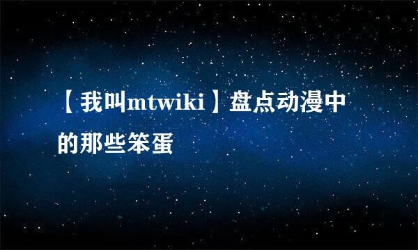 【我叫mtwiki】盘点动漫中的那些笨蛋