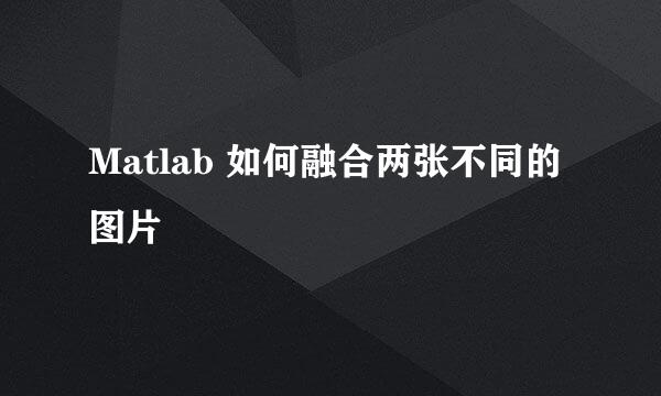 Matlab 如何融合两张不同的图片