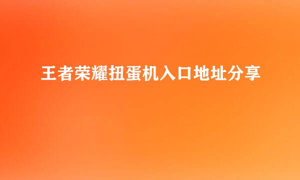王者荣耀扭蛋机入口地址分享