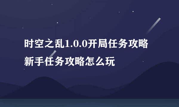 时空之乱1.0.0开局任务攻略 新手任务攻略怎么玩