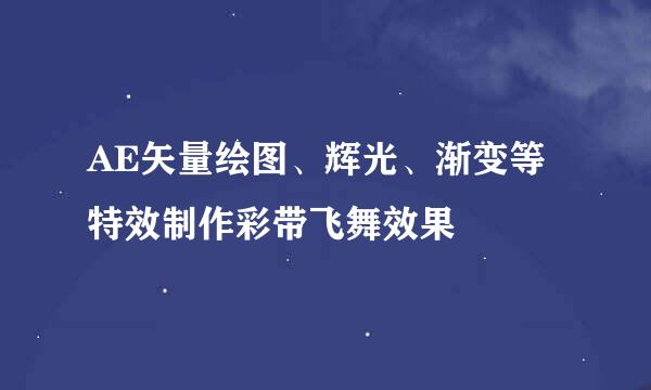 AE矢量绘图、辉光、渐变等特效制作彩带飞舞效果