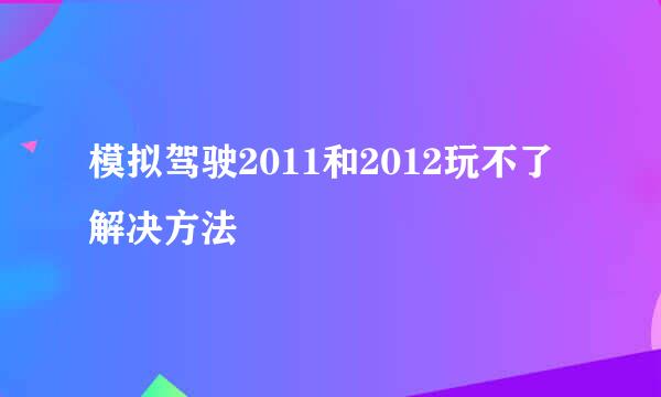 模拟驾驶2011和2012玩不了解决方法