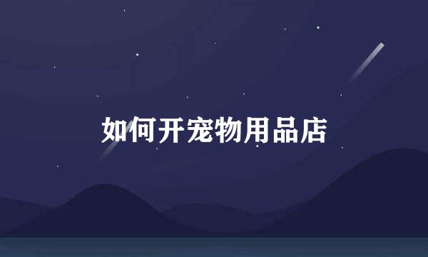如何开宠物用品店