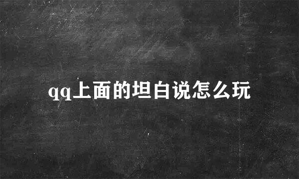 qq上面的坦白说怎么玩