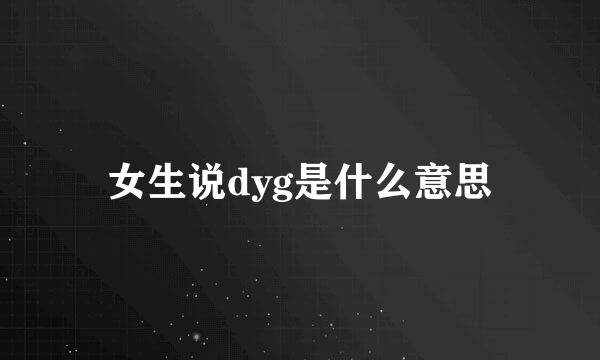 女生说dyg是什么意思