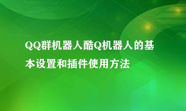 QQ群机器人酷Q机器人的基本设置和插件使用方法