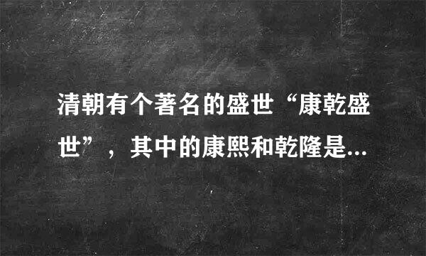 清朝有个著名的盛世“康乾盛世”，其中的康熙和乾隆是啥子关系，谁是爹谁是儿