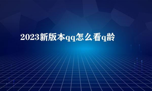 2023新版本qq怎么看q龄