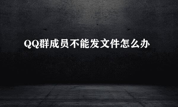 QQ群成员不能发文件怎么办