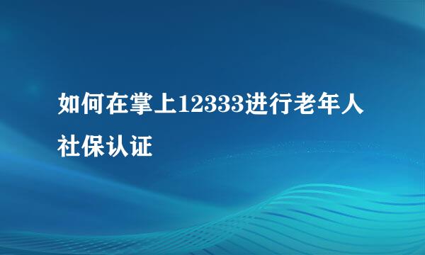 如何在掌上12333进行老年人社保认证