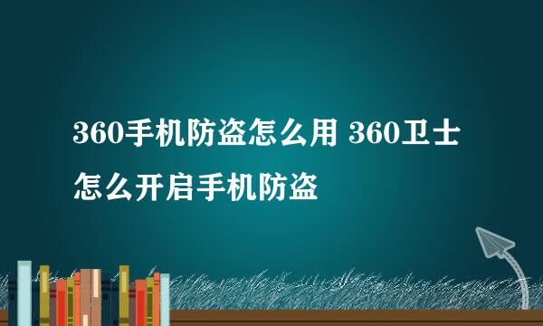 360手机防盗怎么用 360卫士怎么开启手机防盗