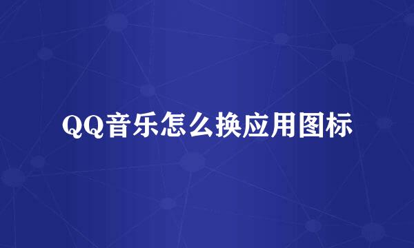 QQ音乐怎么换应用图标