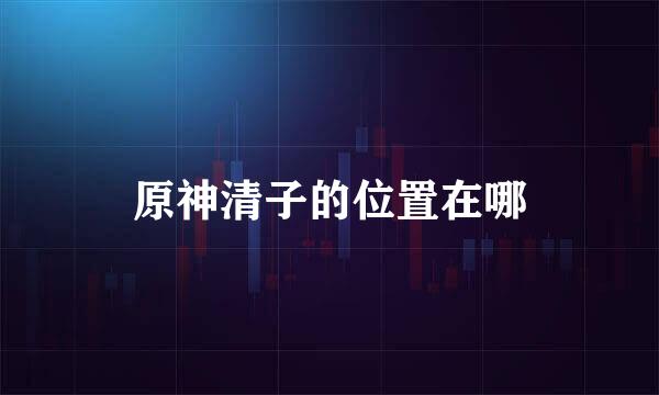 原神清子的位置在哪