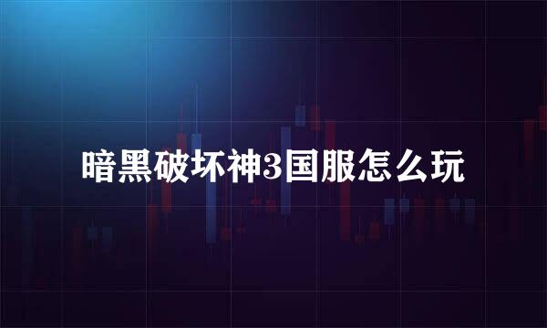 暗黑破坏神3国服怎么玩