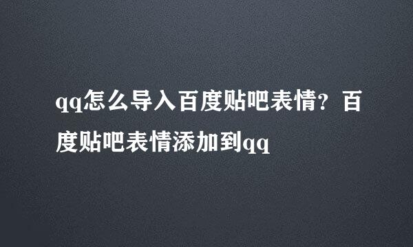 qq怎么导入百度贴吧表情？百度贴吧表情添加到qq
