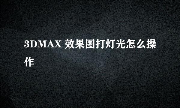 3DMAX 效果图打灯光怎么操作