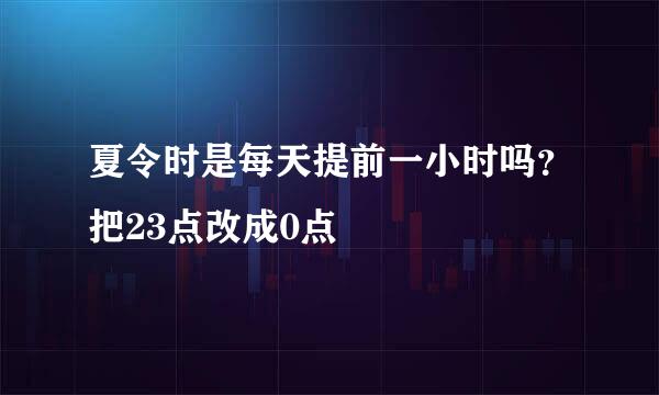 夏令时是每天提前一小时吗？把23点改成0点