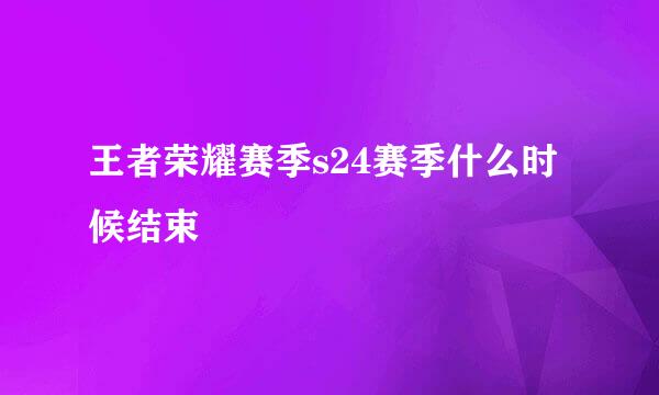 王者荣耀赛季s24赛季什么时候结束
