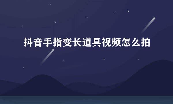 抖音手指变长道具视频怎么拍