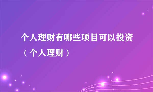 个人理财有哪些项目可以投资（个人理财）