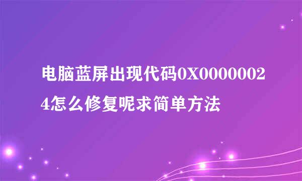 电脑蓝屏出现代码0X00000024怎么修复呢求简单方法