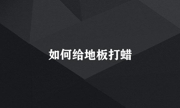 如何给地板打蜡