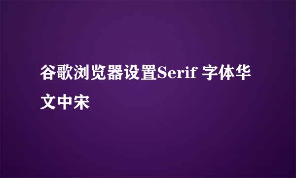 谷歌浏览器设置Serif 字体华文中宋
